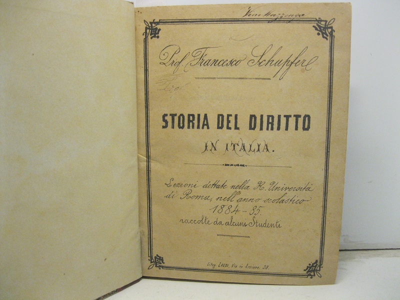Storia del diritto in Italia -  Lezioni  dettate nella  R. Università di Roma, nell' anno scolastico 1884 - 85,  raccolte da alcuni studenti.